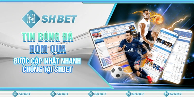 Tin Bóng Đá Hôm Qua Được Cập Nhật Nhanh Chóng Tại SHBET